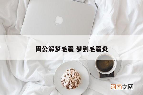 周公解梦毛囊 梦到毛囊炎