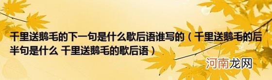 千里送鹅毛的后半句是什么千里送鹅毛的歇后语 千里送鹅毛的下一句是什么歇后语谁写的