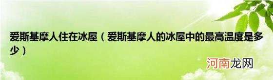 爱斯基摩人的冰屋中的最高温度是多少 爱斯基摩人住在冰屋