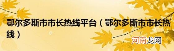 鄂尔多斯市市长热线 鄂尔多斯市市长热线平台