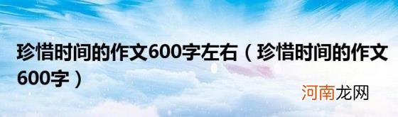 珍惜时间的作文600字 珍惜时间的作文600字左右