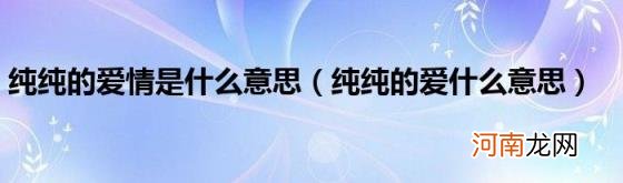 纯纯的爱什么意思 纯纯的爱情是什么意思