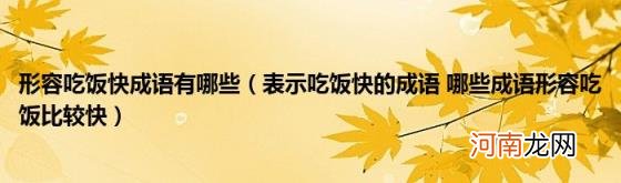 表示吃饭快的成语哪些成语形容吃饭比较快 形容吃饭快成语有哪些