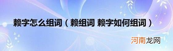 赖组词赖字如何组词 赖字怎么组词