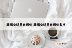 摩羯女明星有哪些 摩羯女明星有哪些名字