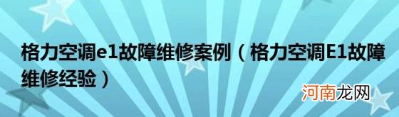 格力空调E1故障维修经验 格力空调e1故障维修案例