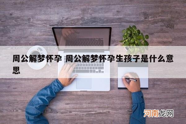 周公解梦怀孕 周公解梦怀孕生孩子是什么意思