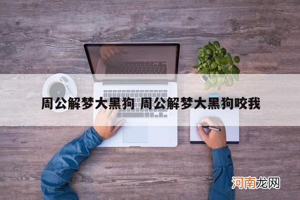 周公解梦大黑狗 周公解梦大黑狗咬我