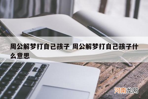 周公解梦打自己孩子 周公解梦打自己孩子什么意思