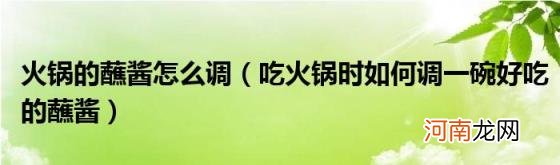 吃火锅时如何调一碗好吃的蘸酱 火锅的蘸酱怎么调