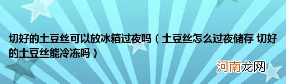 土豆丝怎么过夜储存切好的土豆丝能冷冻吗 切好的土豆丝可以放冰箱过夜吗