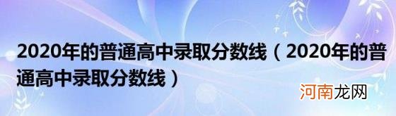 2020年的普通高中录取分数线 2020年的普通高中录取分数线