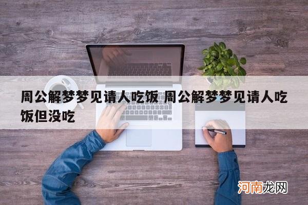 周公解梦梦见请人吃饭 周公解梦梦见请人吃饭但没吃