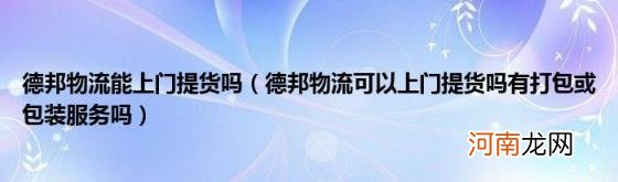 德邦物流可以上门提货吗有打包或包装服务吗 德邦物流能上门提货吗