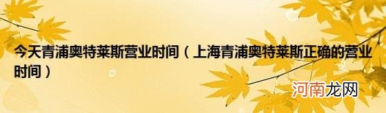 上海青浦奥特莱斯正确的营业时间 今天青浦奥特莱斯营业时间