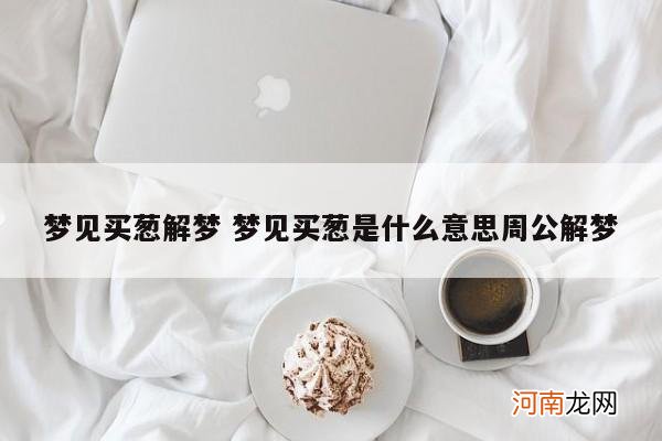 梦见买葱解梦 梦见买葱是什么意思周公解梦