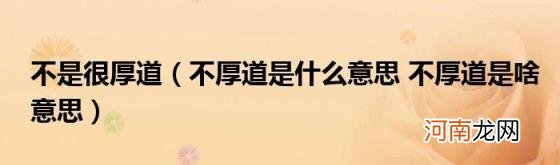 不厚道是什么意思不厚道是啥意思 不是很厚道