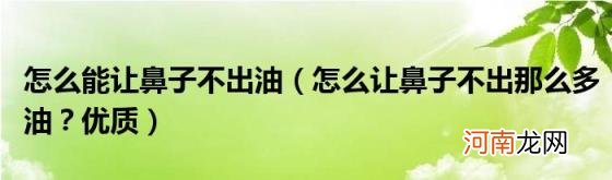 怎么让鼻子不出那么多油？优质 怎么能让鼻子不出油