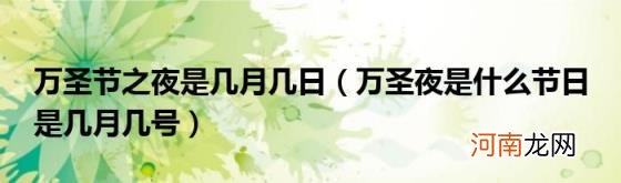 万圣夜是什么节日是几月几号 万圣节之夜是几月几日