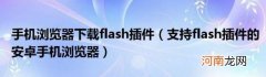 支持flash插件的安卓手机浏览器 手机浏览器下载flash插件