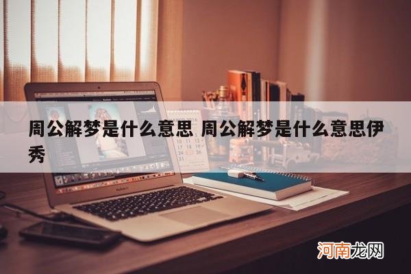 周公解梦是什么意思 周公解梦是什么意思伊秀