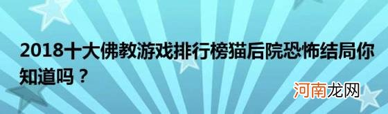 2018十大佛教游戏排行榜猫后院恐怖结局你知道吗？