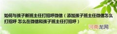 添加孩子班主任微信怎么打招呼怎么在微信和孩子班主任打招呼 如何与孩子新班主任打招呼微