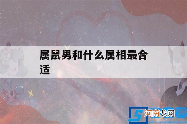 属鼠男和什么属相最好 属鼠男和什么属相最合适