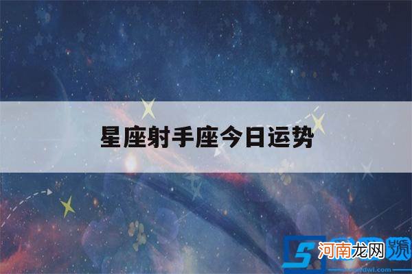 射手座今天星座运势 星座射手座今日运势