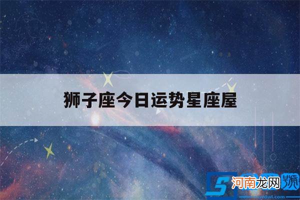 狮子座今日运势星座屋9月28 狮子座今日运势星座屋