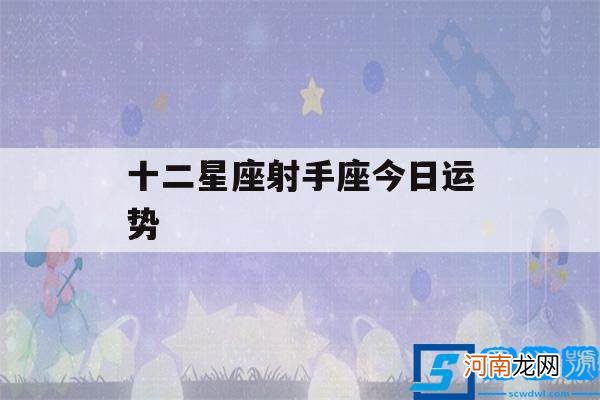 射手座今日运势? 十二星座射手座今日运势