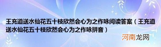 王充道送水仙花五十枝欣然会心为之作咏拼音 王充道送水仙花五十枝欣然会心为之作咏阅读答案