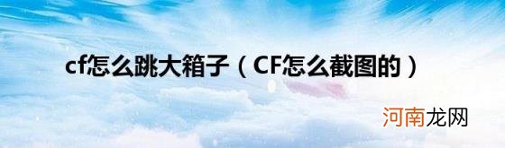 CF怎么截图的 cf怎么跳大箱子