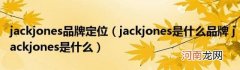 jackjones是什么品牌jackjones是什么 jackjones品牌定位