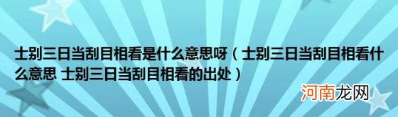 士别三日当刮目相看什么意思士别三日当刮目相看的出处 士别三日当刮目相看是什么意思呀