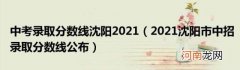 2021沈阳市中招录取分数线公布 中考录取分数线沈阳2021