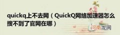 QuickQ网络加速器怎么搜不到了官网在哪 quickq上不去网