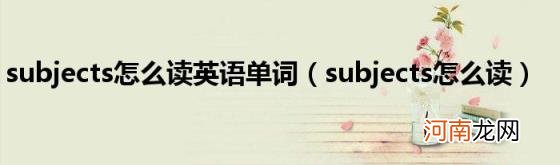 subjects怎么读 subjects怎么读英语单词