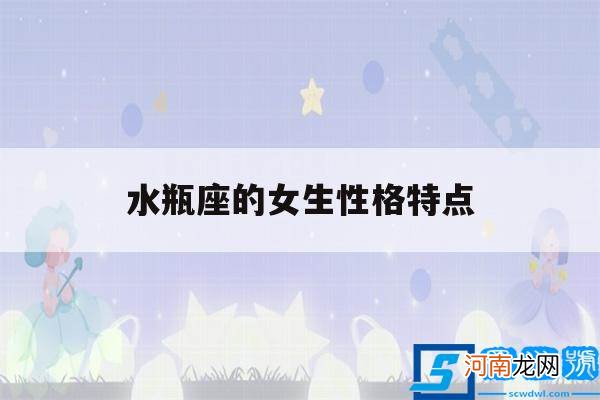 水瓶座的女生性格特点简单 水瓶座的女生性格特点