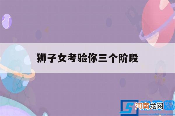 狮子女考验男人要多久 狮子女考验你三个阶段