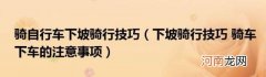 下坡骑行技巧骑车下车的注意事项 骑自行车下坡骑行技巧