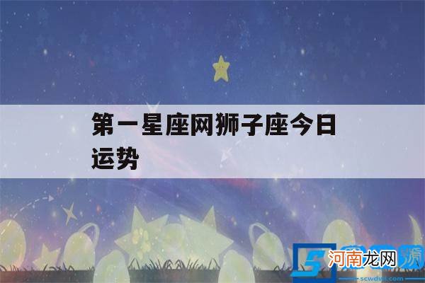 今日运势(狮子座 第一星座网狮子座今日运势)