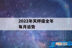 2022年天秤座全年每月运势唐立淇 2022年天秤座全年每月运势