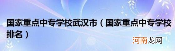 国家重点中专学校排名 国家重点中专学校武汉市