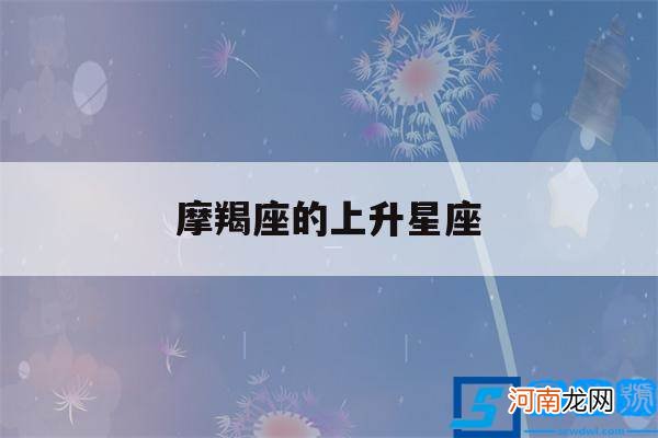 12.29摩羯座的上升星座 摩羯座的上升星座