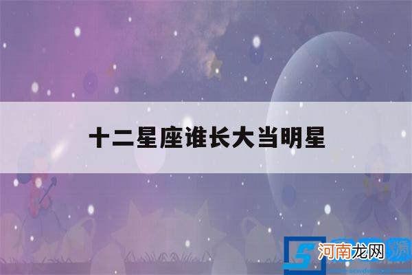 十二星座长大当什么明星 十二星座谁长大当明星