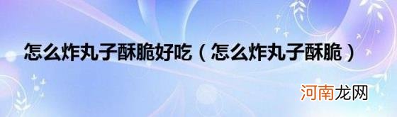 怎么炸丸子酥脆 怎么炸丸子酥脆好吃