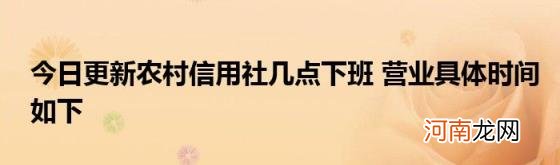 今日更新农村信用社几点下班营业具体时间如下