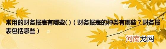 常用的财务报表有哪些(财务报表的种类有哪些？财务报表包括哪些)