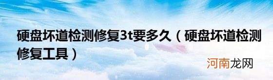 硬盘坏道检测修复工具 硬盘坏道检测修复3t要多久